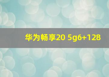 华为畅享20 5g6+128